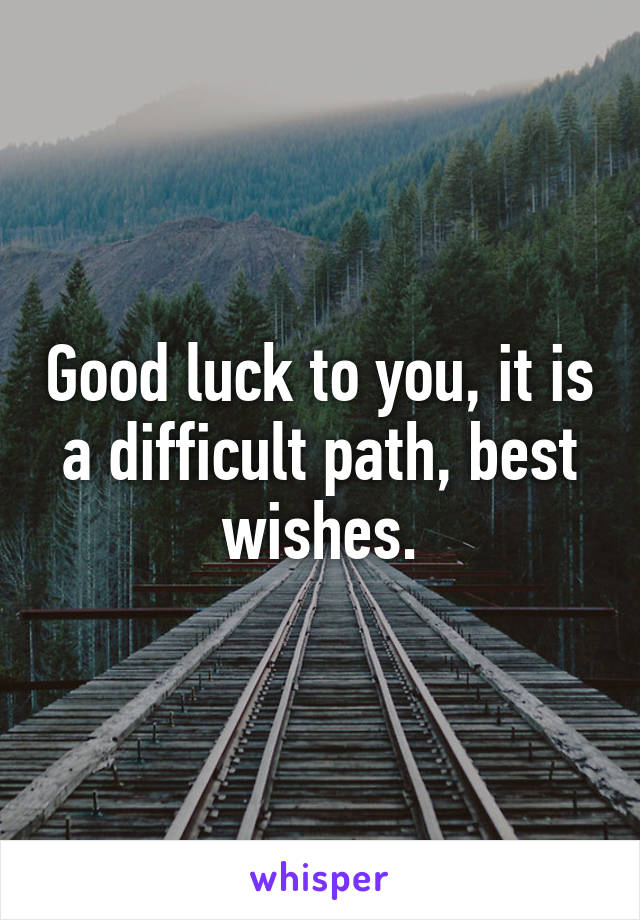 Good luck to you, it is a difficult path, best wishes.