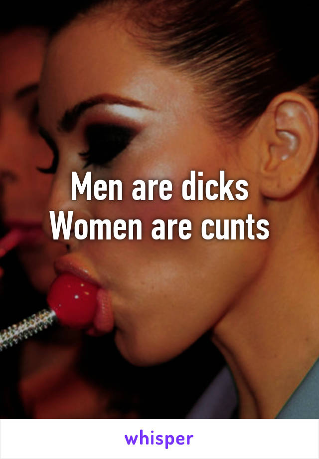 Men are dicks
Women are cunts
