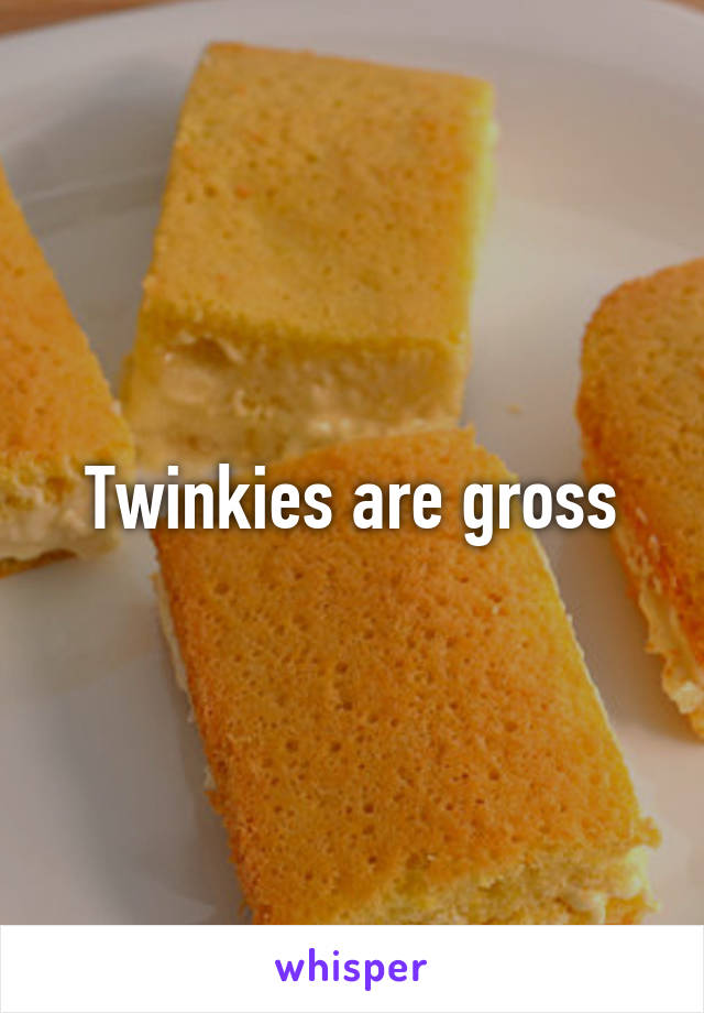 Twinkies are gross