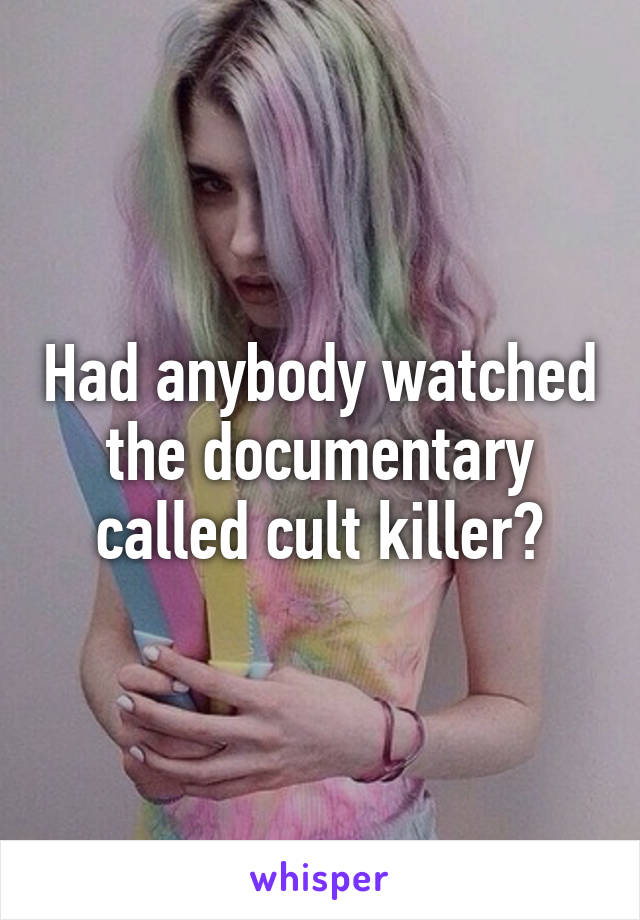 Had anybody watched the documentary called cult killer?