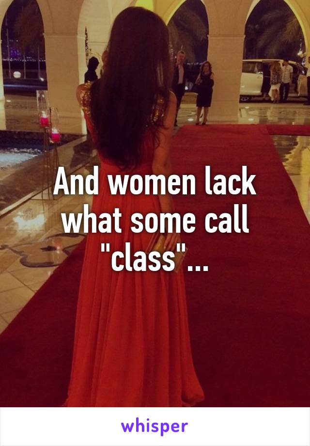 And women lack what some call "class"...