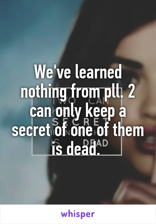 We've learned nothing from pll. 2 can only keep a secret of one of them is dead. 