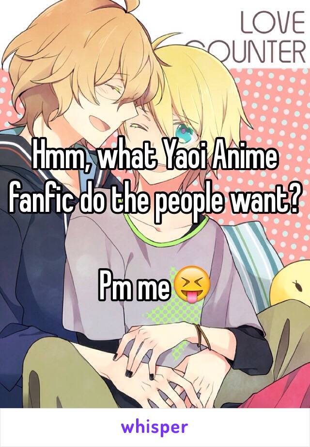 Hmm, what Yaoi Anime fanfic do the people want?

Pm me😝