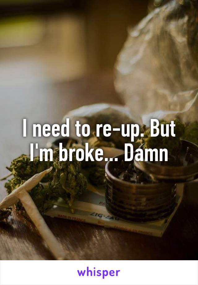 I need to re-up. But I'm broke... Damn