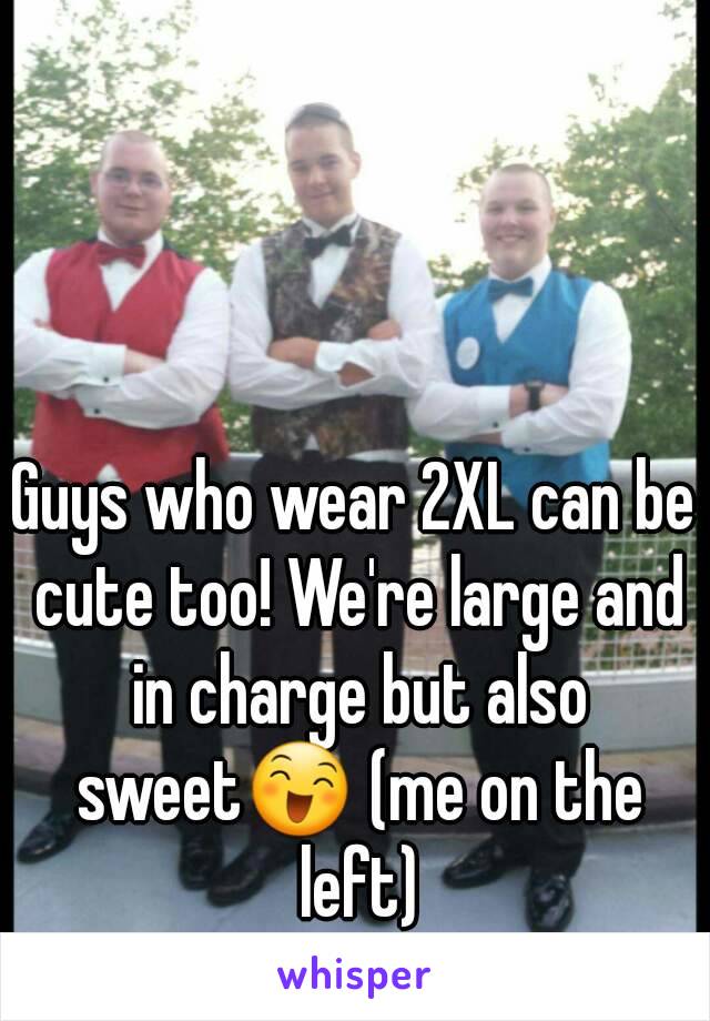 Guys who wear 2XL can be cute too! We're large and in charge but also sweet😄 (me on the left)