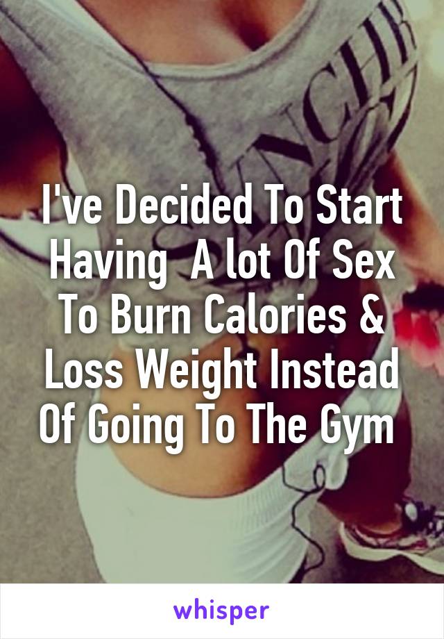 I've Decided To Start Having  A lot Of Sex To Burn Calories & Loss Weight Instead Of Going To The Gym 