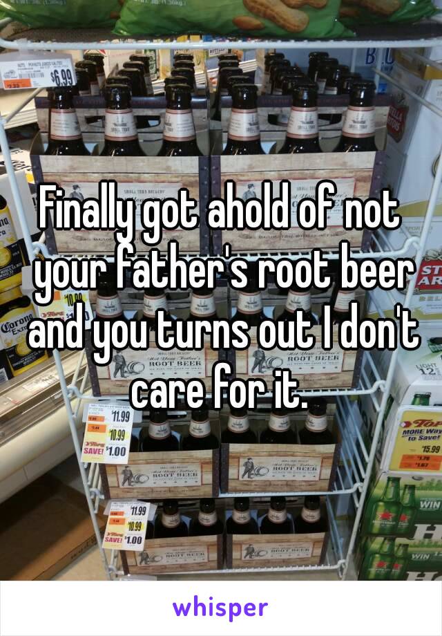 Finally got ahold of not your father's root beer and you turns out I don't care for it. 