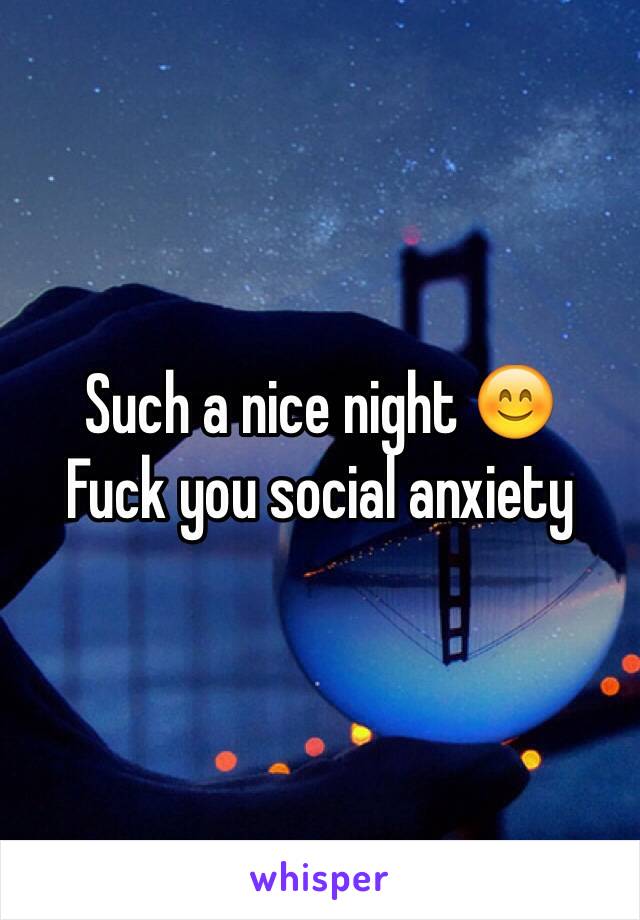 Such a nice night 😊
Fuck you social anxiety