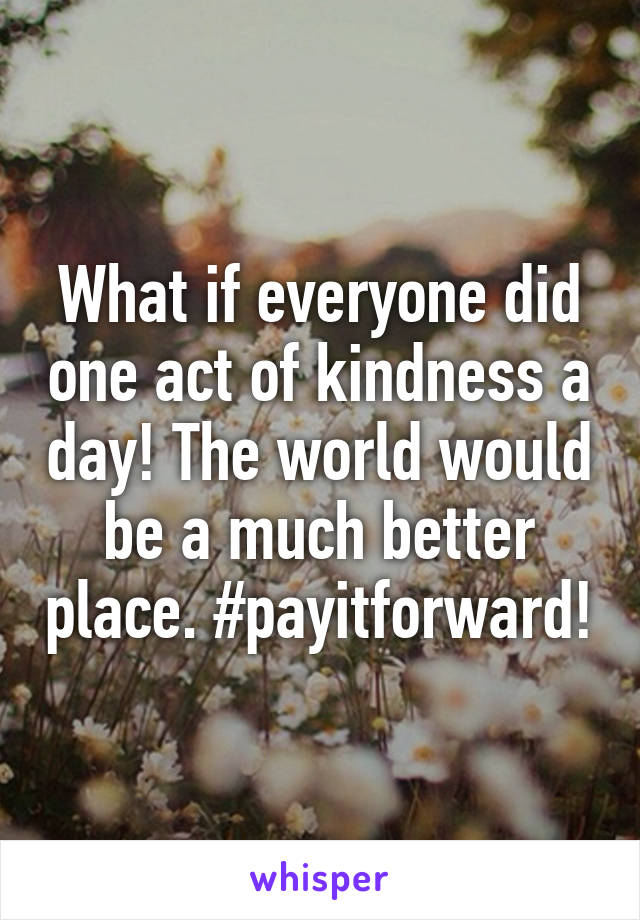 What if everyone did one act of kindness a day! The world would be a much better place. #payitforward!