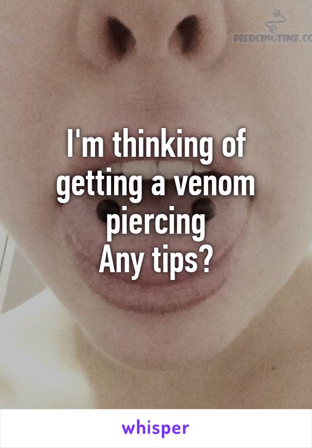 I'm thinking of getting a venom piercing
Any tips?
