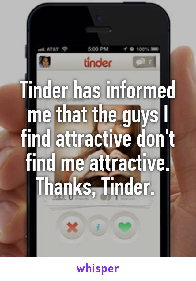 Tinder has informed me that the guys I find attractive don't find me attractive. Thanks, Tinder. 