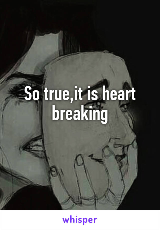 So true,it is heart breaking
