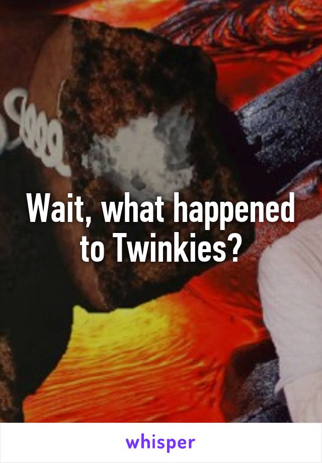 Wait, what happened to Twinkies?