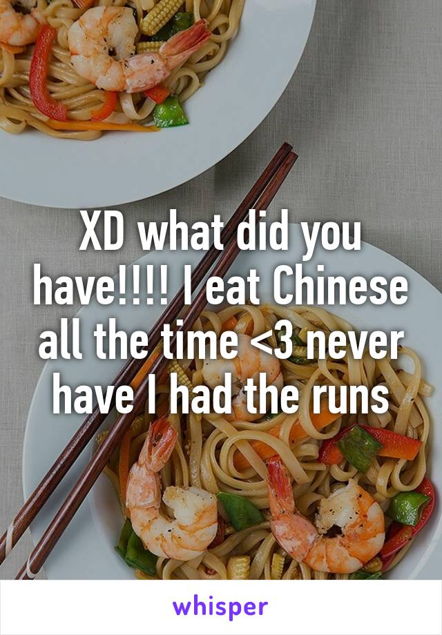 XD what did you have!!!! I eat Chinese all the time <3 never have I had the runs