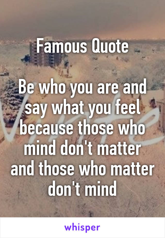 Famous Quote

Be who you are and say what you feel because those who mind don't matter and those who matter don't mind