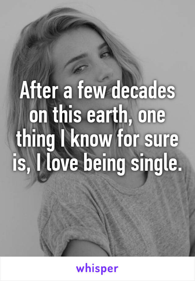 After a few decades on this earth, one thing I know for sure is, I love being single. 