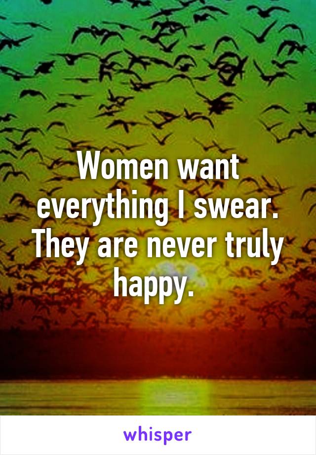 Women want everything I swear. They are never truly happy. 