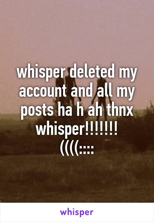 whisper deleted my account and all my posts ha h ah thnx whisper!!!!!!!
((((::::