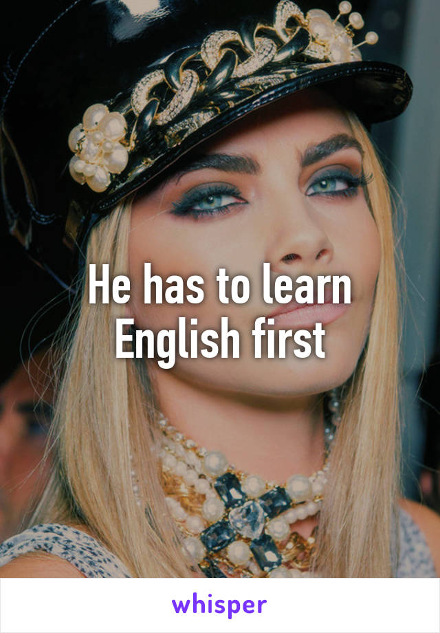 He has to learn English first