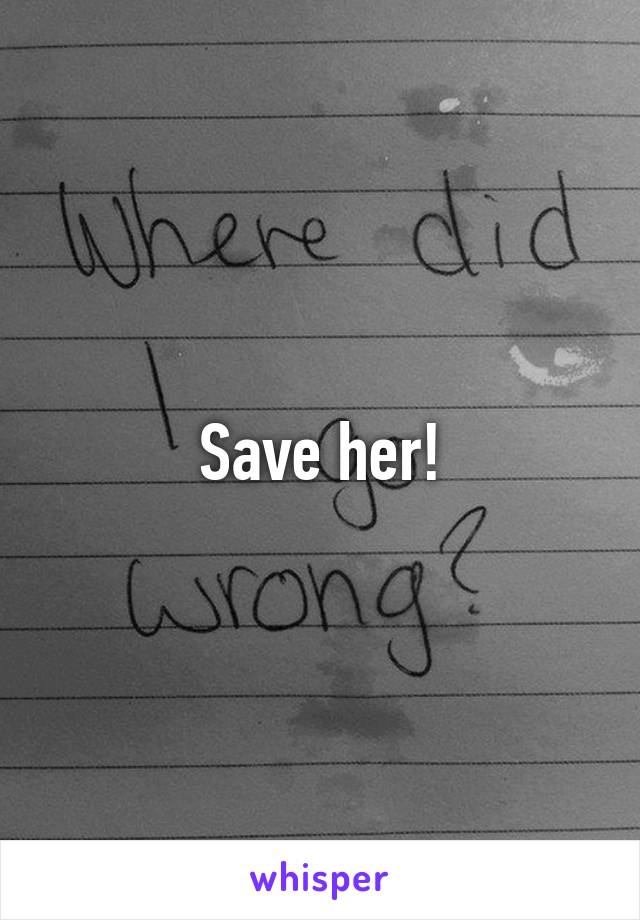 Save her!