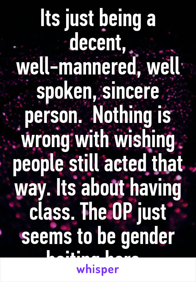 Its just being a decent, well-mannered, well spoken, sincere person.  Nothing is wrong with wishing people still acted that way. Its about having class. The OP just seems to be gender baiting here. 