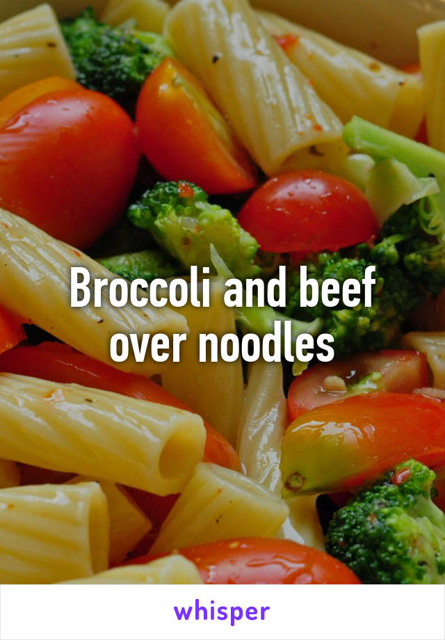 Broccoli and beef over noodles