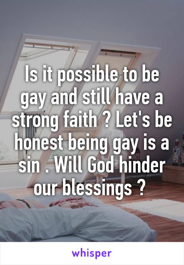 Is it possible to be gay and still have a strong faith ? Let's be honest being gay is a sin . Will God hinder our blessings ? 