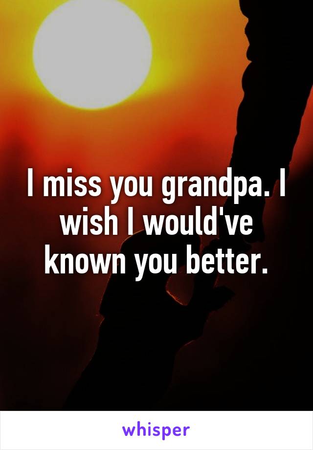 I miss you grandpa. I wish I would've known you better.