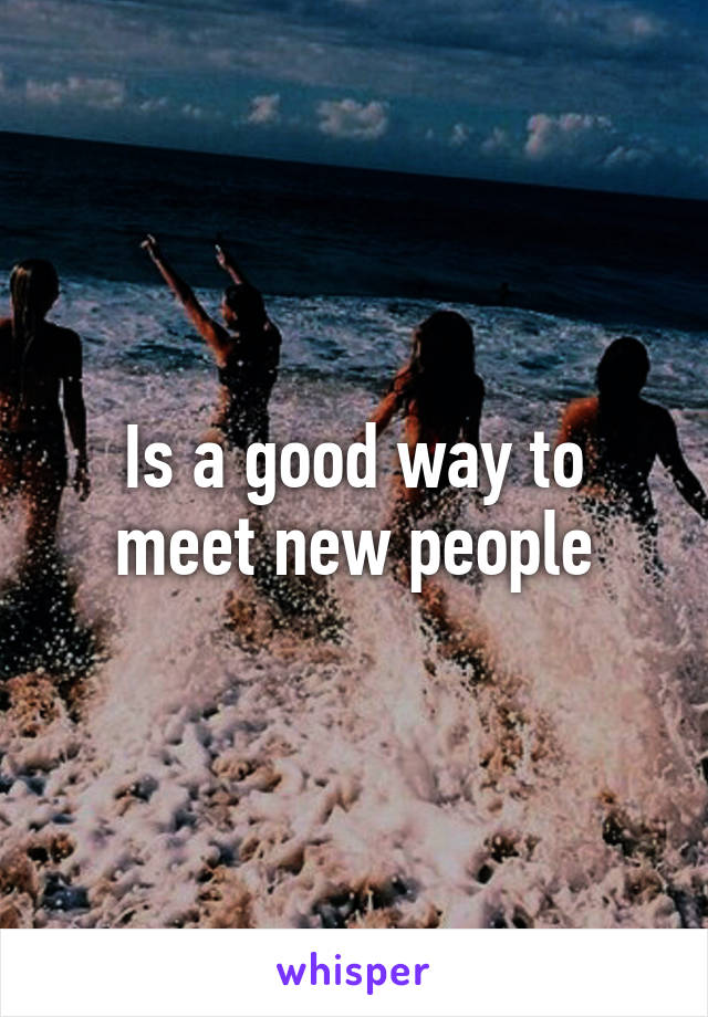 Is a good way to meet new people