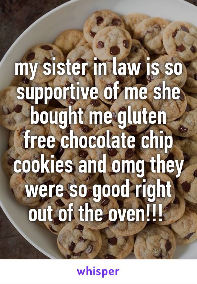 my sister in law is so supportive of me she bought me gluten free chocolate chip cookies and omg they were so good right out of the oven!!! 