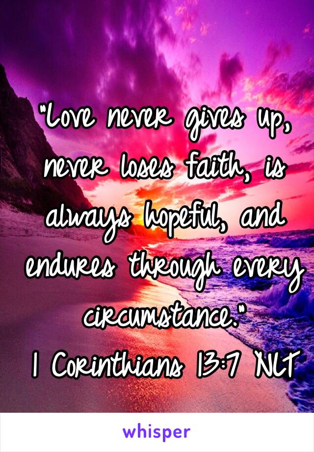  “Love never gives up, never loses faith, is always hopeful, and endures through every circumstance.”
‭‭1 Corinthians‬ ‭13:7‬ ‭NLT‬‬