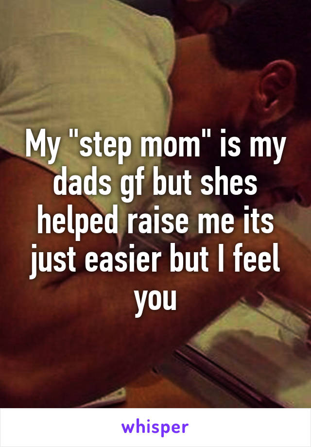 My "step mom" is my dads gf but shes helped raise me its just easier but I feel you