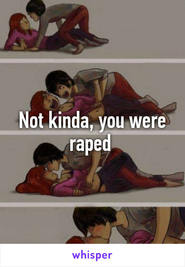 Not kinda, you were raped 