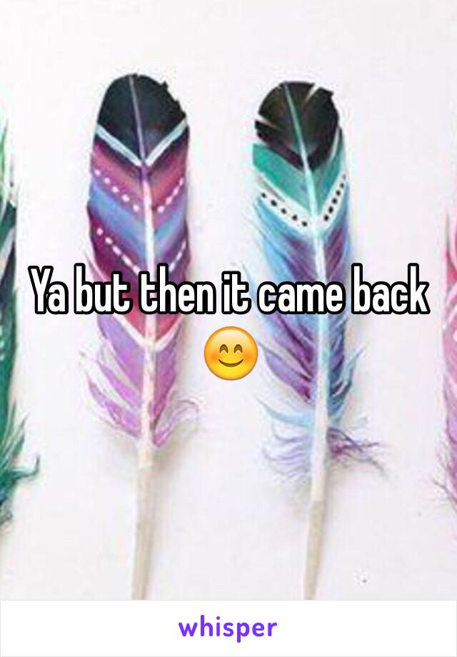 Ya but then it came back 😊