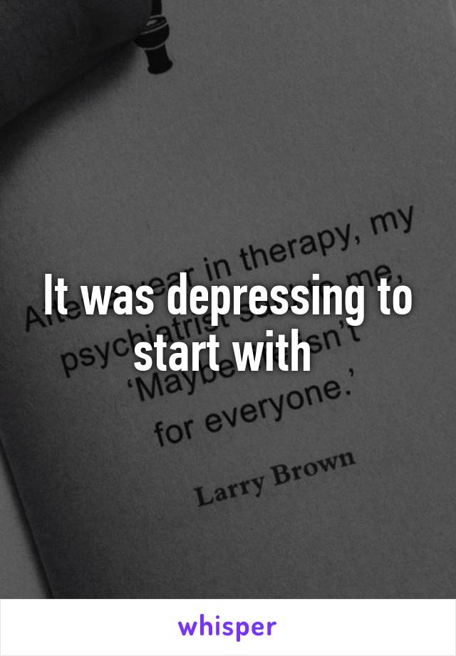 It was depressing to start with 