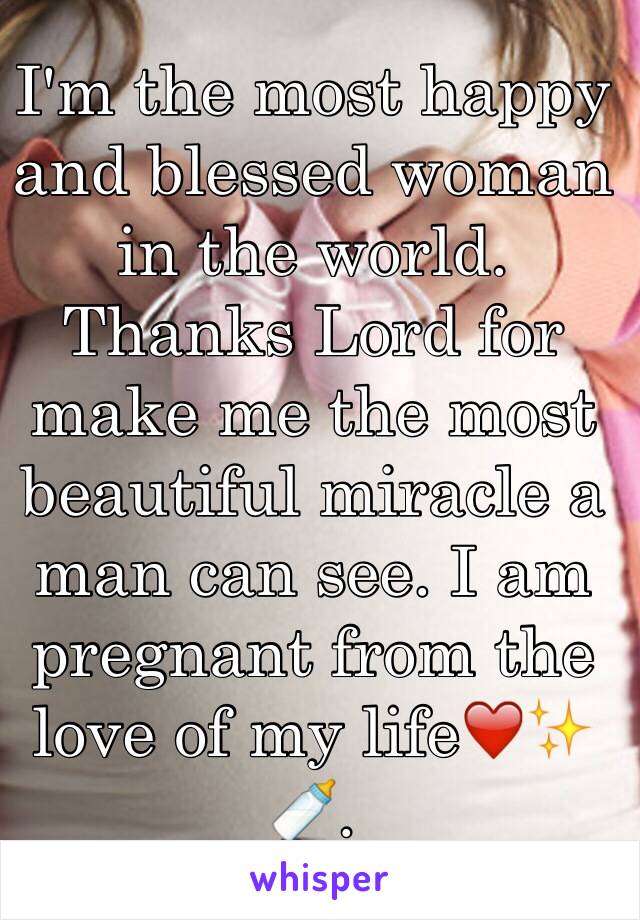 I'm the most happy and blessed woman in the world. Thanks Lord for make me the most beautiful miracle a man can see. I am pregnant from the love of my life❤️✨🍼.