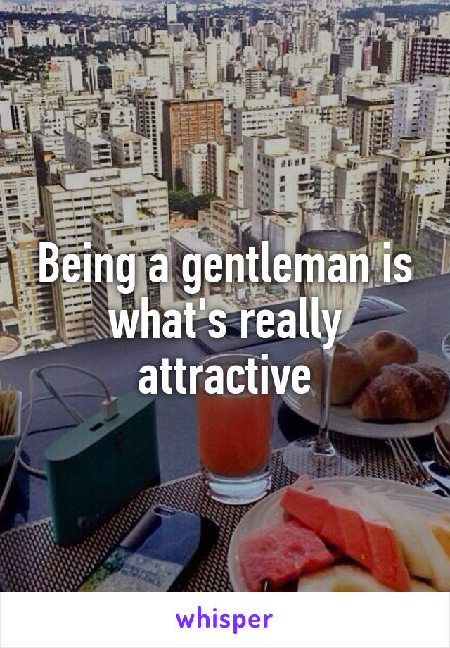 Being a gentleman is what's really attractive