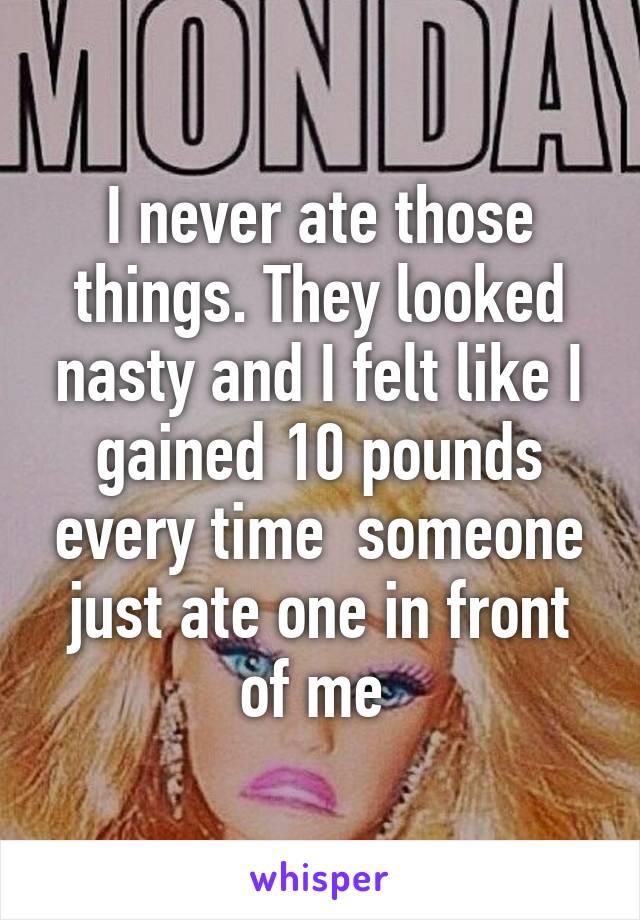 I never ate those things. They looked nasty and I felt like I gained 10 pounds every time  someone just ate one in front of me 