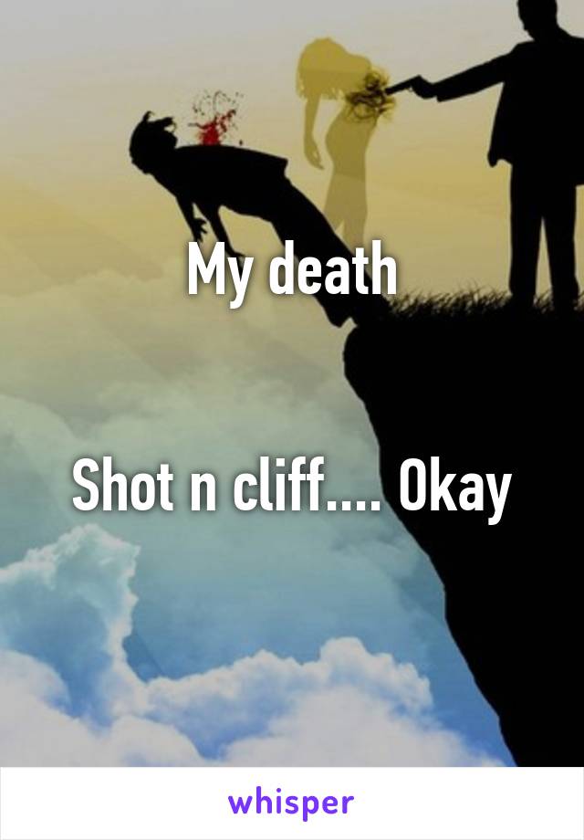 My death


Shot n cliff.... Okay
