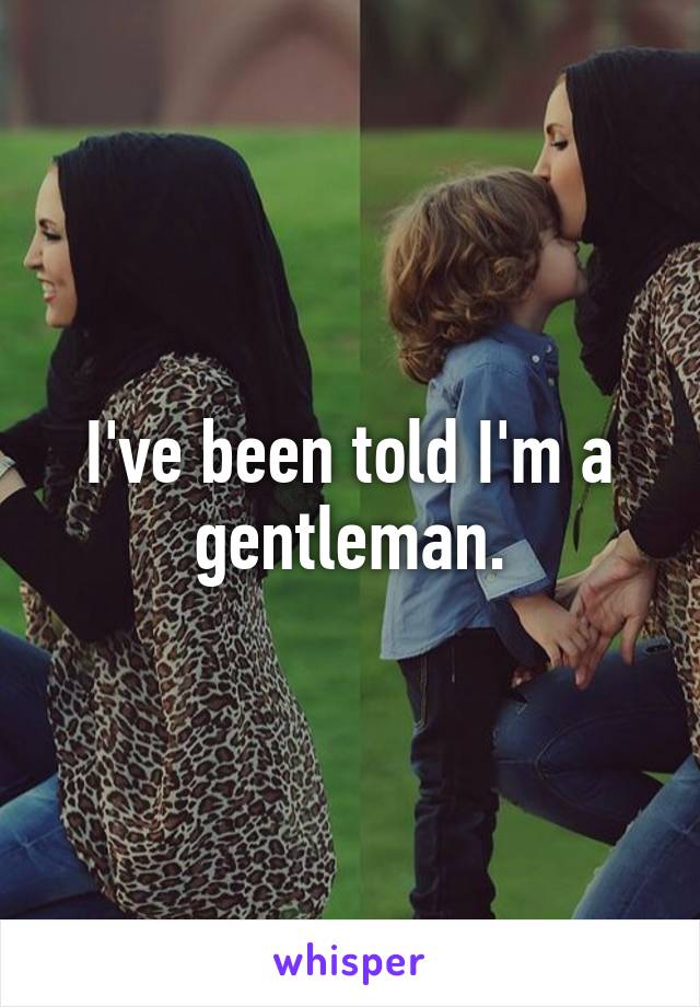 I've been told I'm a gentleman.