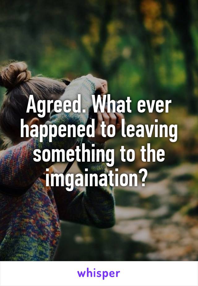 Agreed. What ever happened to leaving something to the imgaination? 