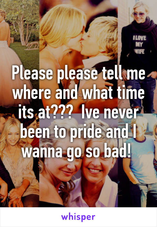 Please please tell me where and what time its at???  Ive never been to pride and I wanna go so bad! 