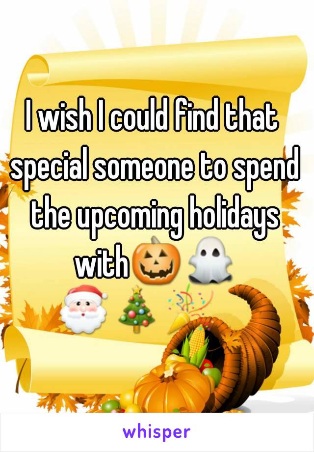 I wish I could find that special someone to spend the upcoming holidays with🎃👻🎅🎄🎉        