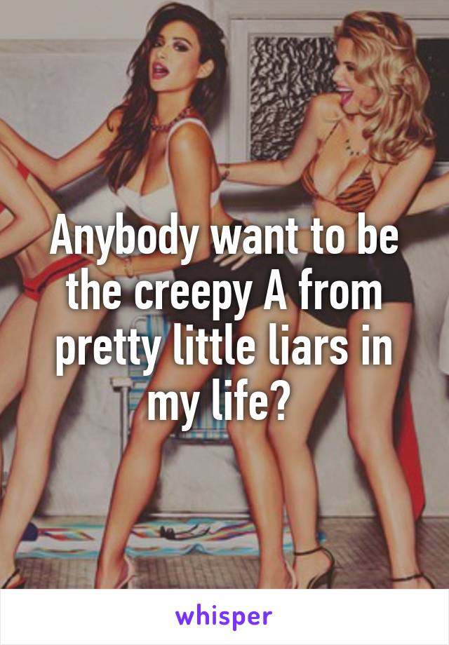 Anybody want to be the creepy A from pretty little liars in my life? 