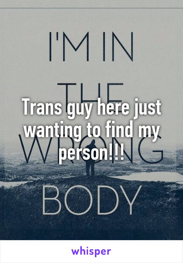 Trans guy here just wanting to find my person!!!