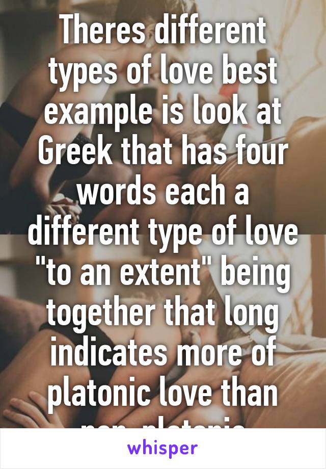 Theres different types of love best example is look at Greek that has four words each a different type of love "to an extent" being together that long indicates more of platonic love than non-platonic