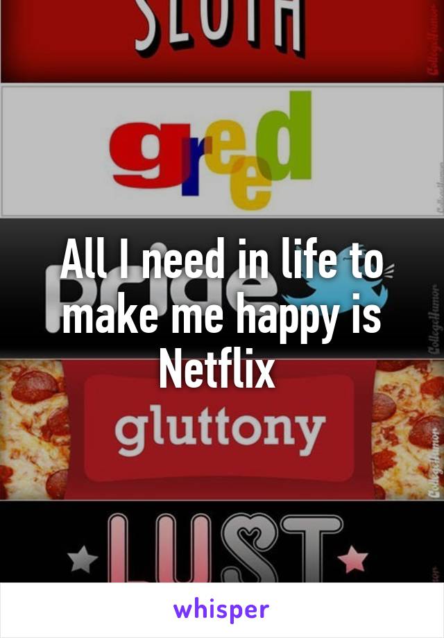 All I need in life to make me happy is Netflix 