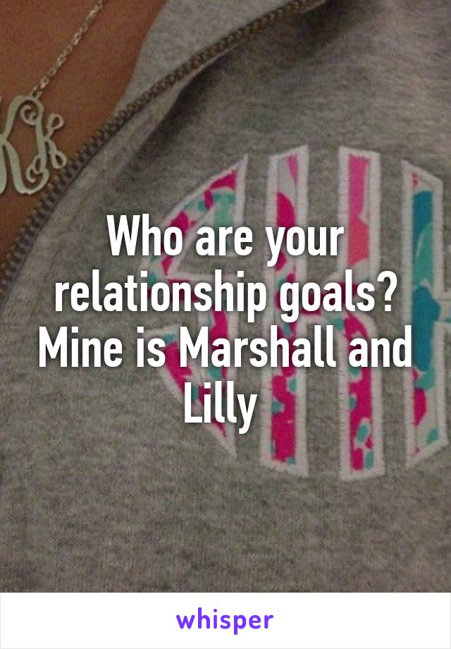 Who are your relationship goals? Mine is Marshall and Lilly 