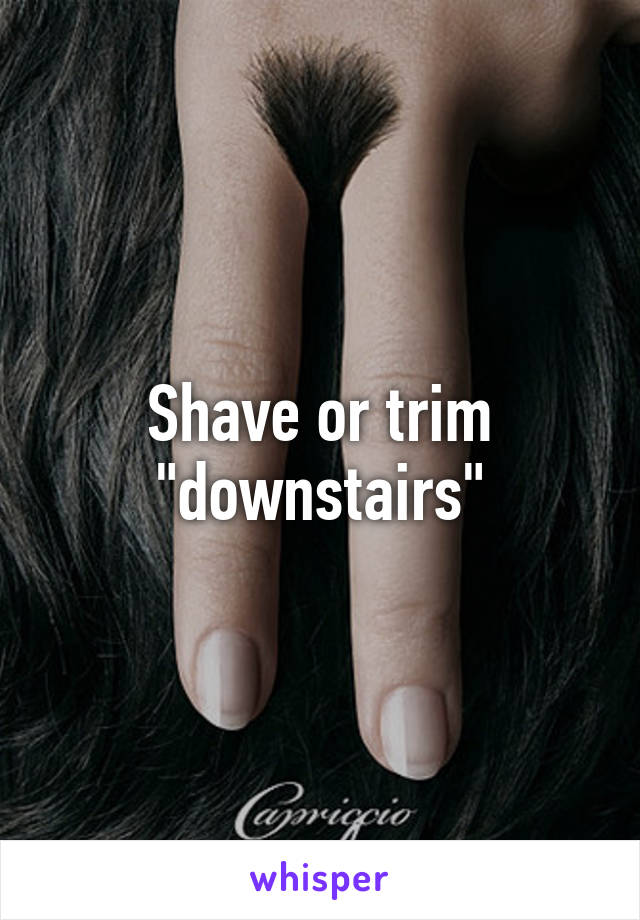 Shave or trim "downstairs"