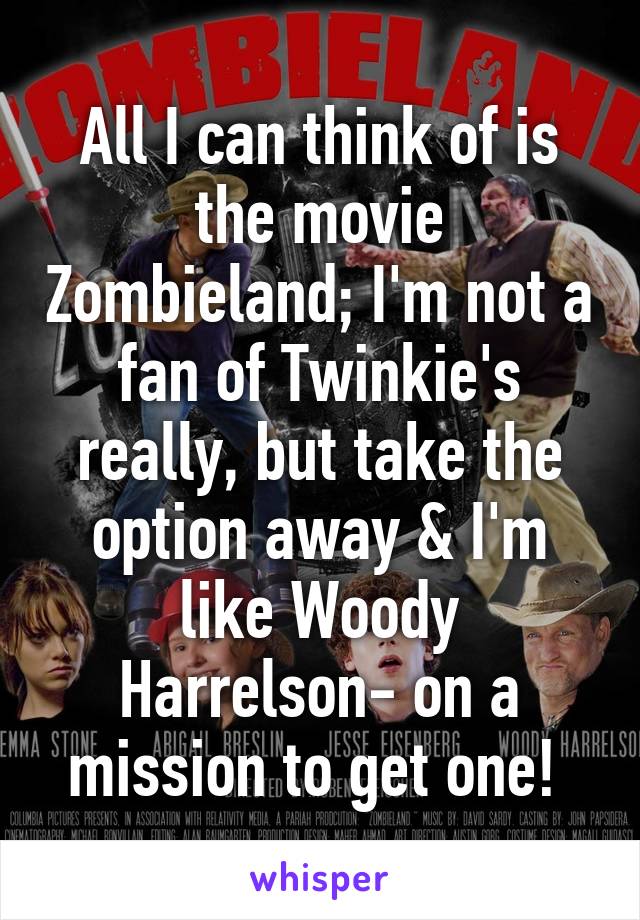 All I can think of is the movie Zombieland; I'm not a fan of Twinkie's really, but take the option away & I'm like Woody Harrelson- on a mission to get one! 